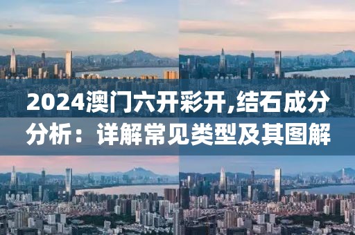 2024澳门六开彩开,结石成分分析：详解常见类型及其图解