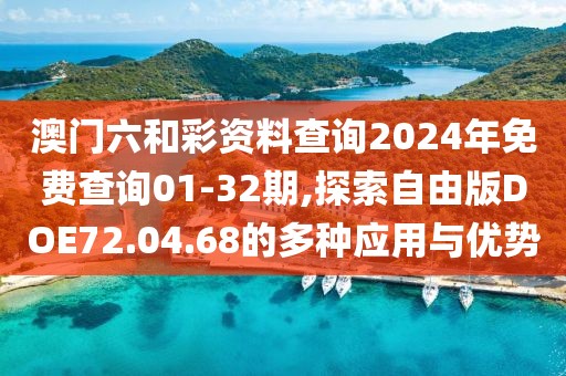 澳门六和彩资料查询2024年免费查询01-32期,探索自由版DOE72.04.68的多种应用与优势