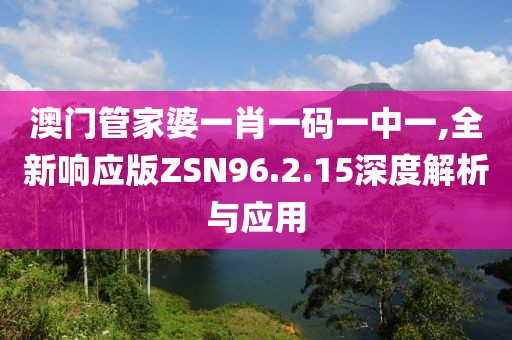 澳门管家婆一肖一码一中一,全新响应版ZSN96.2.15深度解析与应用