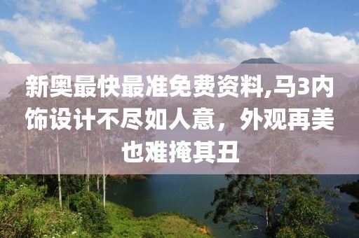 新奥最快最准免费资料,马3内饰设计不尽如人意，外观再美也难掩其丑