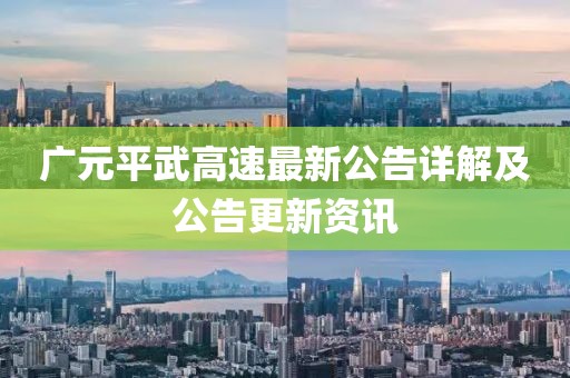 广元平武高速最新公告详解及公告更新资讯