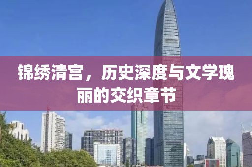 锦绣清宫，历史深度与文学瑰丽的交织章节