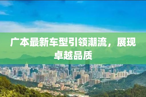 广本最新车型引领潮流，展现卓越品质