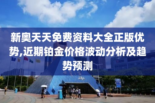 新奥天天免费资料大全正版优势,近期铂金价格波动分析及趋势预测