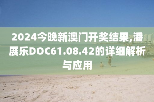 2024今晚新澳门开奖结果,潘展乐DOC61.08.42的详细解析与应用