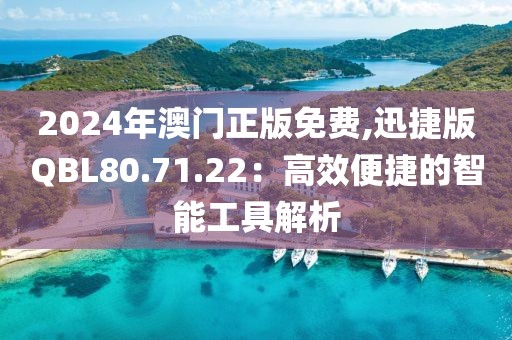 2024年澳门正版免费,迅捷版QBL80.71.22：高效便捷的智能工具解析