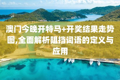 澳门今晚开特马+开奖结果走势图,全面解析阻挡词语的定义与应用