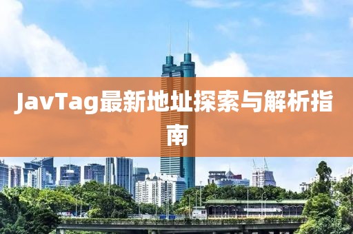 JavTag最新地址探索与解析指南