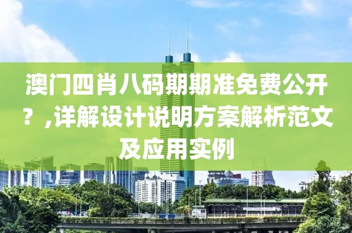 澳门四肖八码期期准免费公开？,详解设计说明方案解析范文及应用实例