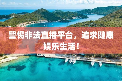 警惕非法直播平台，追求健康娱乐生活！