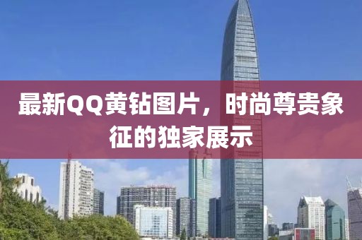 最新QQ黄钻图片，时尚尊贵象征的独家展示
