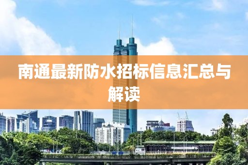 南通最新防水招标信息汇总与解读