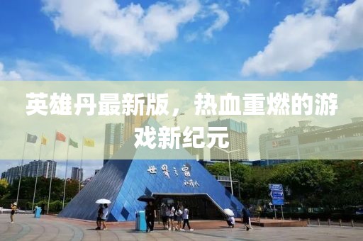 英雄丹最新版，热血重燃的游戏新纪元