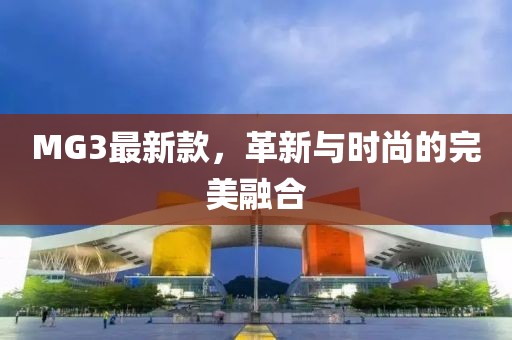 MG3最新款，革新与时尚的完美融合