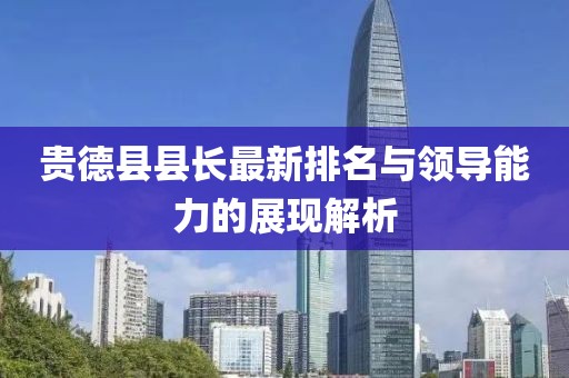 贵德县县长最新排名与领导能力的展现解析