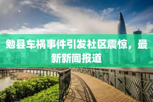 勉县车祸事件引发社区震惊，最新新闻报道
