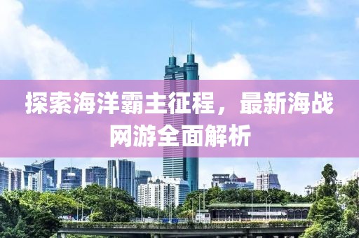 探索海洋霸主征程，最新海战网游全面解析