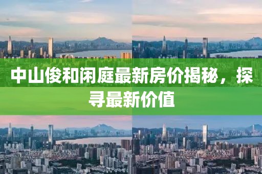 中山俊和闲庭最新房价揭秘，探寻最新价值