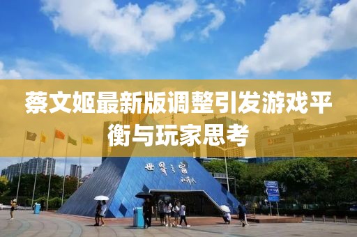 蔡文姬最新版调整引发游戏平衡与玩家思考