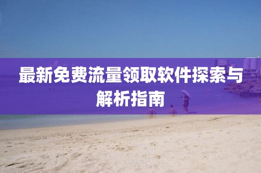最新免费流量领取软件探索与解析指南