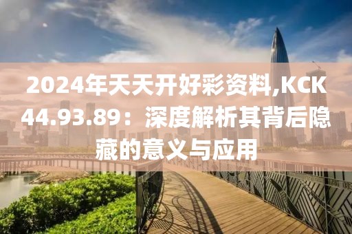 2024年天天开好彩资料,KCK44.93.89：深度解析其背后隐藏的意义与应用