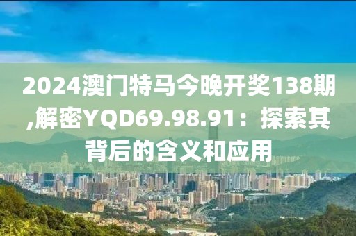 2024澳门特马今晚开奖138期,解密YQD69.98.91：探索其背后的含义和应用