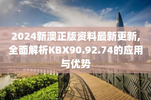 2024新澳正版资料最新更新,全面解析KBX90.92.74的应用与优势