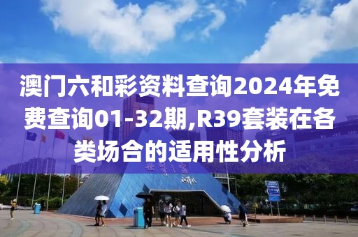 澳门六和彩资料查询2024年免费查询01-32期,R39套装在各类场合的适用性分析