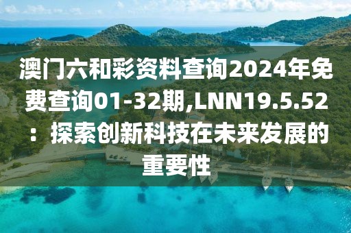 澳门六和彩资料查询2024年免费查询01-32期,LNN19.5.52：探索创新科技在未来发展的重要性