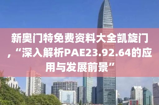 新奥门特免费资料大全凯旋门,“深入解析PAE23.92.64的应用与发展前景”