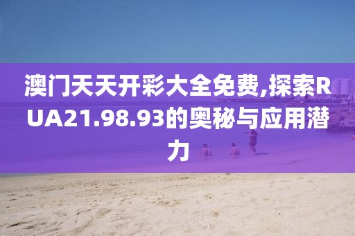 澳门天天开彩大全免费,探索RUA21.98.93的奥秘与应用潜力