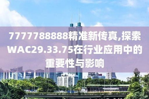 7777788888精准新传真,探索WAC29.33.75在行业应用中的重要性与影响