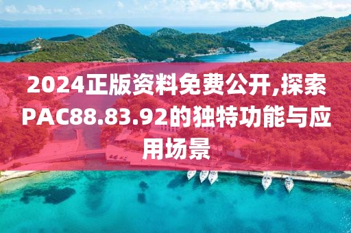 2024正版资料免费公开,探索PAC88.83.92的独特功能与应用场景