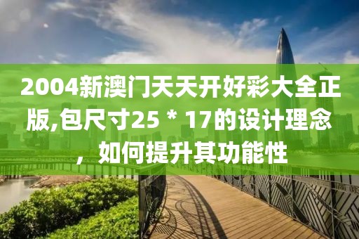 2004新澳门天天开好彩大全正版,包尺寸25＊17的设计理念，如何提升其功能性