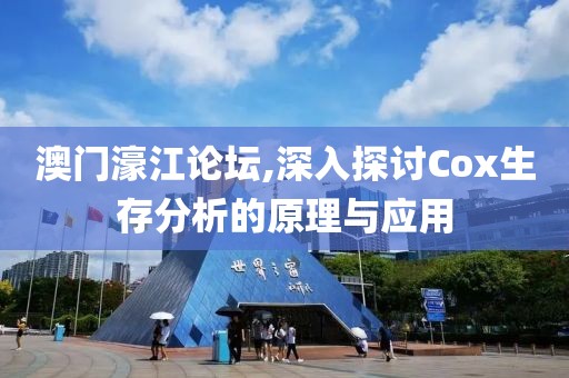 澳门濠江论坛,深入探讨Cox生存分析的原理与应用