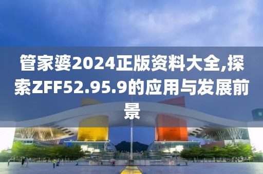 管家婆2024正版资料大全,探索ZFF52.95.9的应用与发展前景