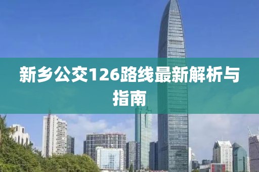 新乡公交126路线最新解析与指南