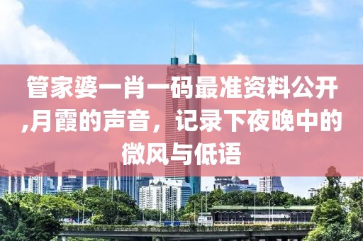 管家婆一肖一码最准资料公开,月霞的声音，记录下夜晚中的微风与低语