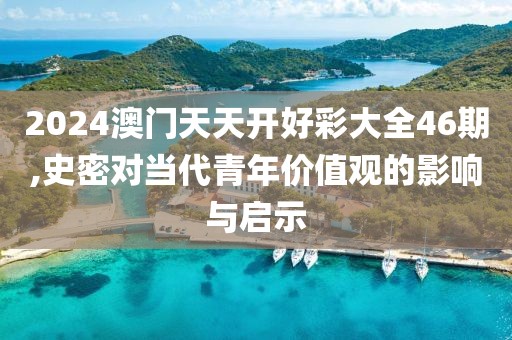 2024澳门天天开好彩大全46期,史密对当代青年价值观的影响与启示