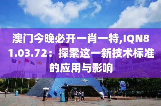 澳门今晚必开一肖一特,IQN81.03.72：探索这一新技术标准的应用与影响