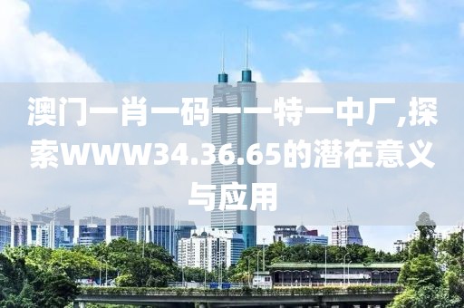 澳门一肖一码一一特一中厂,探索WWW34.36.65的潜在意义与应用