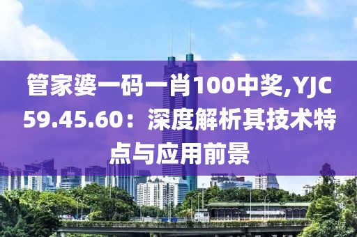 管家婆一码一肖100中奖,YJC59.45.60：深度解析其技术特点与应用前景