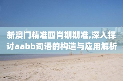 新澳门精准四肖期期准,深入探讨aabb词语的构造与应用解析