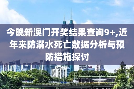 今晚新澳门开奖结果查询9+,近年来防溺水死亡数据分析与预防措施探讨