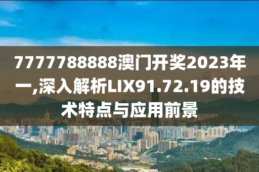 7777788888澳门开奖2023年一,深入解析LIX91.72.19的技术特点与应用前景