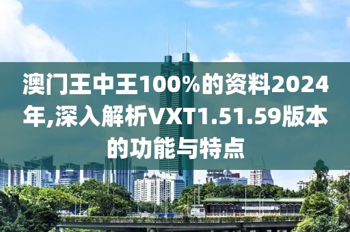 澳门王中王100%的资料2024年,深入解析VXT1.51.59版本的功能与特点