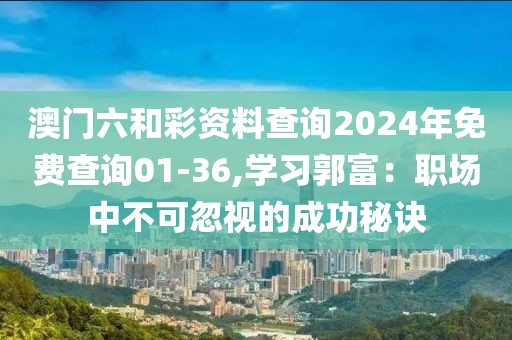 澳门六和彩资料查询2024年免费查询01-36,学习郭富：职场中不可忽视的成功秘诀