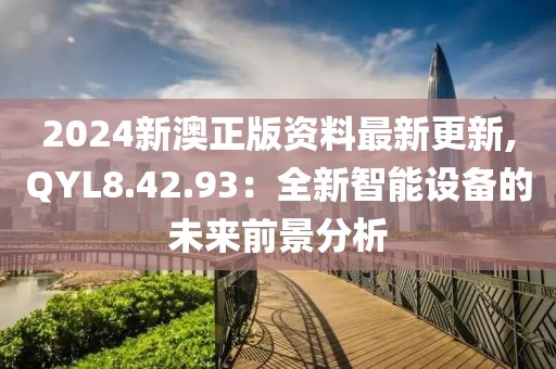 2024新澳正版资料最新更新,QYL8.42.93：全新智能设备的未来前景分析