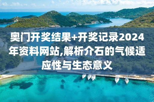 奥门开奖结果+开奖记录2024年资料网站,解析介石的气候适应性与生态意义
