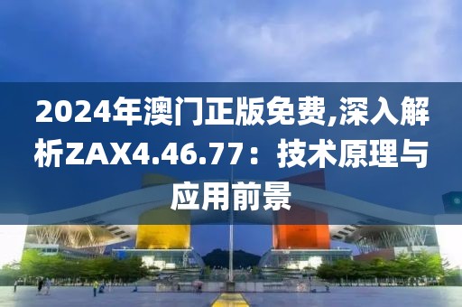 2024年澳门正版免费,深入解析ZAX4.46.77：技术原理与应用前景